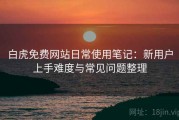 白虎免费网站日常使用笔记：新用户上手难度与常见问题整理