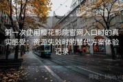 第一次使用樱花影院官网入口时的真实感受：资源失效时的替代方案体验记录