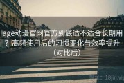 age动漫官网官方到底适不适合长期用？高频使用后的习惯变化与效率提升（对比后）