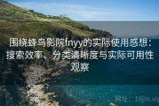 围绕蜂鸟影院fnyy的实际使用感想：搜索效率、分类清晰度与实际可用性观察