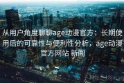 从用户角度聊聊age动漫官方：长期使用后的可靠性与便利性分析，age动漫官方网站 新闻