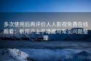 多次使用后再评价人人影视免费在线观看：新用户上手难度与常见问题整理