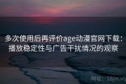 多次使用后再评价age动漫官网下载：播放稳定性与广告干扰情况的观察
