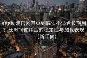 age动漫官网首页到底适不适合长期用？长时间使用后的稳定性与加载表现（新手向）