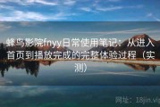 蜂鸟影院fnyy日常使用笔记：从进入首页到播放完成的完整体验过程（实测）