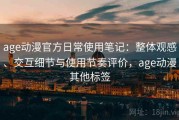 age动漫官方日常使用笔记：整体观感、交互细节与使用节奏评价，age动漫其他标签