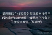 星辰影院在线观看免费观看电视使用后的直观印象整理：普通用户视角下的优缺点盘点（整理版）
