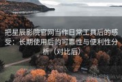 把星辰影院官网当作日常工具后的感受：长期使用后的可靠性与便利性分析（对比后）