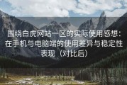 围绕白虎网站一区的实际使用感想：在手机与电脑端的使用差异与稳定性表现（对比后）