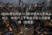 age动漫官网版入口高频使用后的真实结论：新用户上手难度与常见问题整理（整理版）