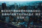 樱花影院午夜高频使用后的真实结论：普通用户视角下的优缺点盘点（稳定性观察）