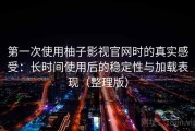 第一次使用柚子影视官网时的真实感受：长时间使用后的稳定性与加载表现（整理版）