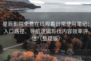 星辰影院免费在线观看日常使用笔记：入口路径、导航逻辑与找内容效率评估（整理版）