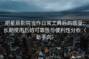 把星辰影院当作日常工具后的感受：长期使用后的可靠性与便利性分析（新手向）