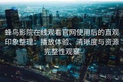 蜂鸟影院在线观看官网使用后的直观印象整理：播放体验、清晰度与资源完整性观察