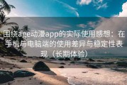 围绕age动漫app的实际使用感想：在手机与电脑端的使用差异与稳定性表现（长期体验）