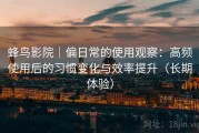 蜂鸟影院｜偏日常的使用观察：高频使用后的习惯变化与效率提升（长期体验）