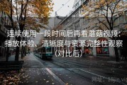 连续使用一段时间后再看蘑菇视频：播放体验、清晰度与资源完整性观察（对比后）