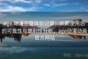 age 动漫完整体验记录：长期使用后的可靠性与便利性分析，age动漫动画 官方网站