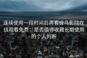 连续使用一段时间后再看蜂鸟影院在线观看免费：是否值得收藏长期使用的个人判断