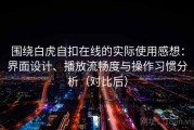 围绕白虎自扣在线的实际使用感想：界面设计、播放流畅度与操作习惯分析（对比后）