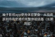 柚子影视app使用体验复盘：从找资源到持续使用的完整体验链路（长期体验）