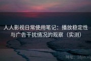 人人影视日常使用笔记：播放稳定性与广告干扰情况的观察（实测）