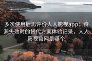 多次使用后再评价人人影视app：资源失效时的替代方案体验记录，人人影视官网是哪个