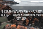 连续使用一段时间后再看age动漫官网首页app：内容覆盖范围与推荐逻辑的直观感受