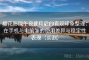 樱花影院午夜使用后的直观印象整理：在手机与电脑端的使用差异与稳定性表现（实测）