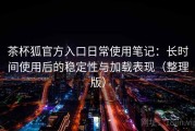 茶杯狐官方入口日常使用笔记：长时间使用后的稳定性与加载表现（整理版）