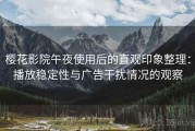 樱花影院午夜使用后的直观印象整理：播放稳定性与广告干扰情况的观察
