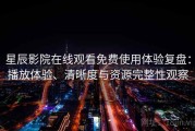 星辰影院在线观看免费使用体验复盘：播放体验、清晰度与资源完整性观察