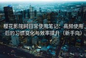 樱花影院网日常使用笔记：高频使用后的习惯变化与效率提升（新手向）