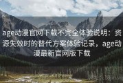 age动漫官网下载不完全体验说明：资源失效时的替代方案体验记录，age动漫最新官网版下载