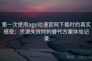 第一次使用age动漫官网下载时的真实感受：资源失效时的替代方案体验记录