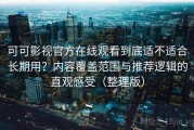 可可影视官方在线观看到底适不适合长期用？内容覆盖范围与推荐逻辑的直观感受（整理版）