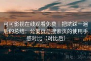 可可影视在线观看免费｜把坑踩一遍后的总结：分类页与搜索页的使用手感对比（对比后）