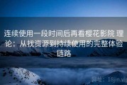 连续使用一段时间后再看樱花影院 理论：从找资源到持续使用的完整体验链路