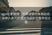 age动漫 官网｜不带滤镜的体验总结：从进入首页到播放完成的完整体验过程
