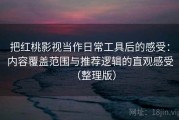 把红桃影视当作日常工具后的感受：内容覆盖范围与推荐逻辑的直观感受（整理版）