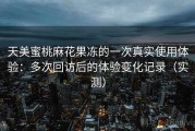 天美蜜桃麻花果冻的一次真实使用体验：多次回访后的体验变化记录（实测）