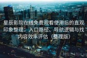 星辰影院在线免费观看使用后的直观印象整理：入口路径、导航逻辑与找内容效率评估（整理版）