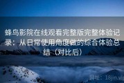 蜂鸟影院在线观看完整版完整体验记录：从日常使用角度做的综合体验总结（对比后）