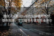 围绕人人影视tv版的实际使用感想：整体观感、交互细节与使用节奏评价