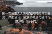 第一次使用人人影视官网时的真实感受：界面设计、播放流畅度与操作习惯分析（新手向）
