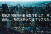 樱花影院在线观看完整体验记录：界面设计、播放流畅度与操作习惯分析
