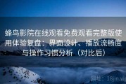 蜂鸟影院在线观看免费观看完整版使用体验复盘：界面设计、播放流畅度与操作习惯分析（对比后）