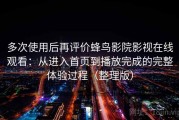 多次使用后再评价蜂鸟影院影视在线观看：从进入首页到播放完成的完整体验过程（整理版）