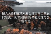 把人人影视在线观看当作日常工具后的感受：长时间使用后的稳定性与加载表现